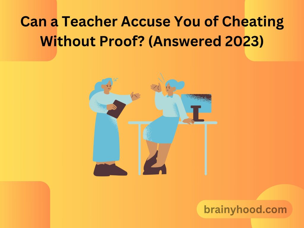 Can a Teacher Accuse You of Cheating Without Proof (Answered 2023)